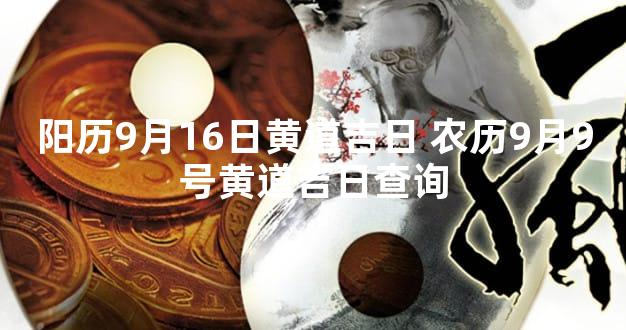 阳历9月16日黄道吉日 农历9月9号黄道吉日查询